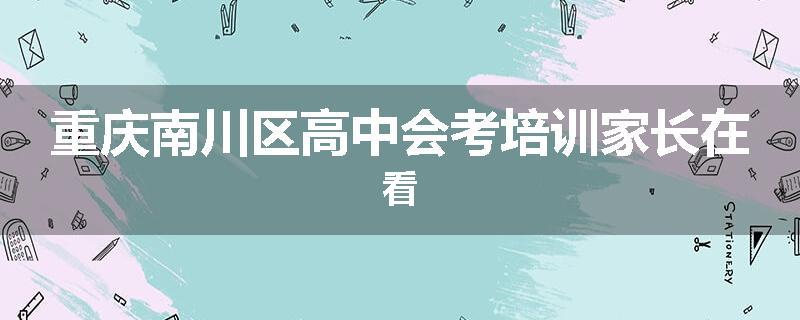 重庆南川区高中会考培训家长在看