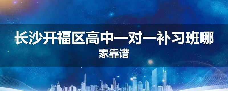 长沙开福区高中一对一补习班哪家靠谱