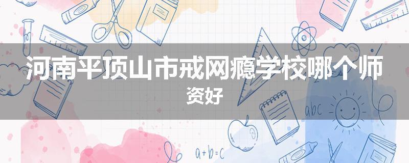 河南平顶山市戒网瘾学校哪个师资好