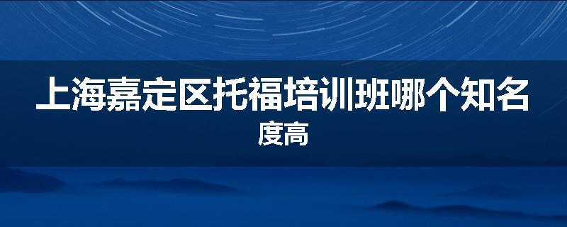 上海嘉定区托福培训班哪个知名度高