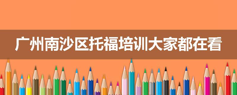 广州南沙区托福培训大家都在看