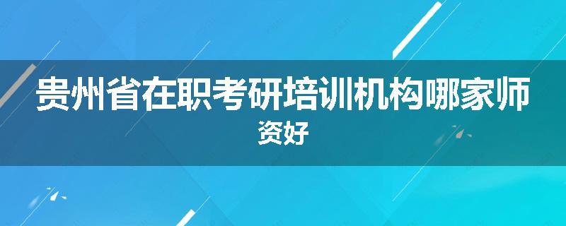 贵州省在职考研培训机构哪家师资好