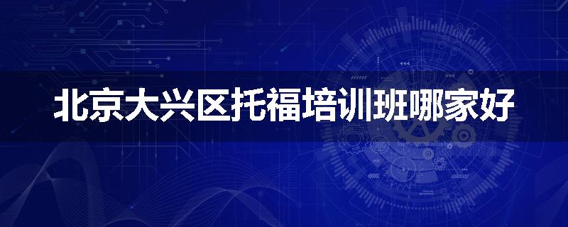 北京大兴区托福培训班哪家好