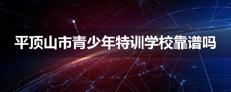 平顶山市青少年特训学校靠谱吗