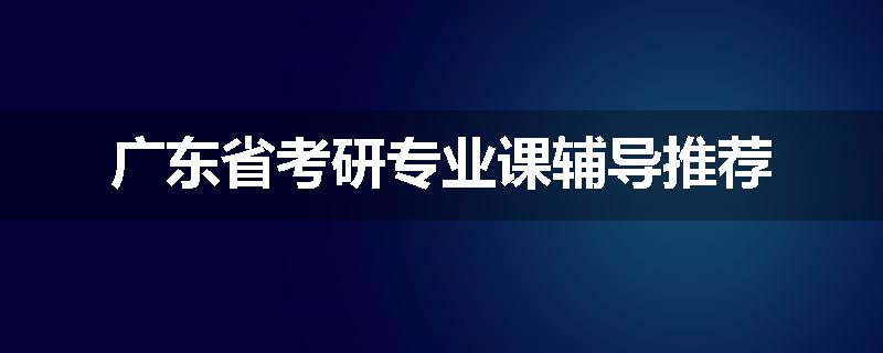 广东省考研专业课辅导推荐