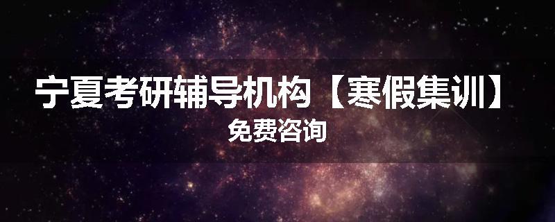 宁夏考研辅导机构【寒假集训】免费咨询