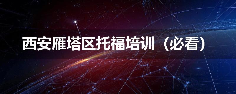 西安雁塔区托福培训（必看）