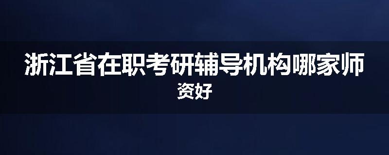 浙江省在职考研辅导机构哪家师资好