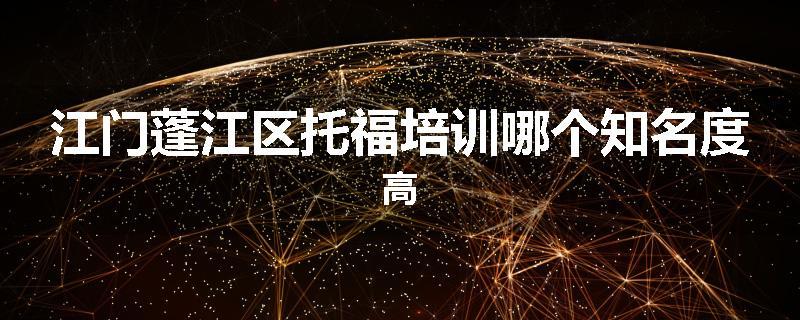 江门蓬江区托福培训哪个知名度高