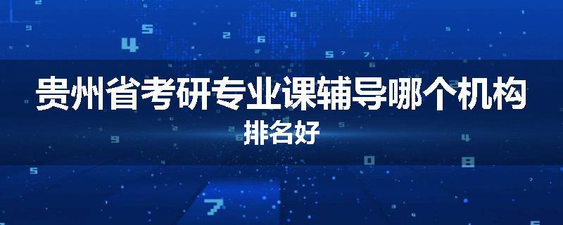 贵州省考研专业课辅导哪个机构排名好