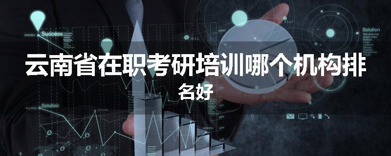 云南省在职考研培训哪个机构排名好