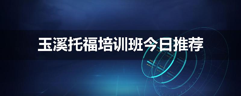 玉溪托福培训班今日推荐