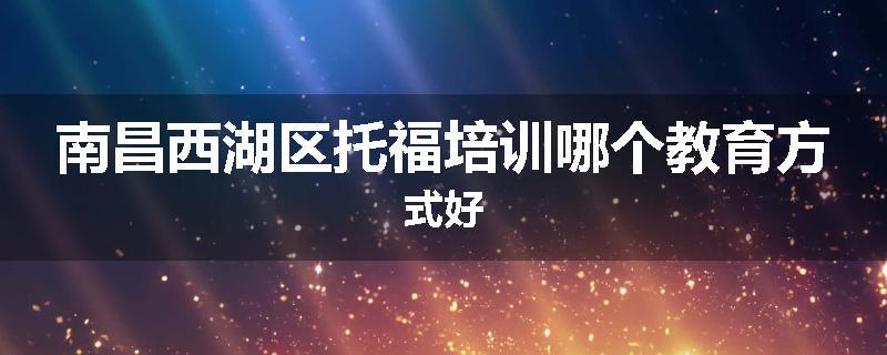 南昌西湖区托福培训哪个教育方式好