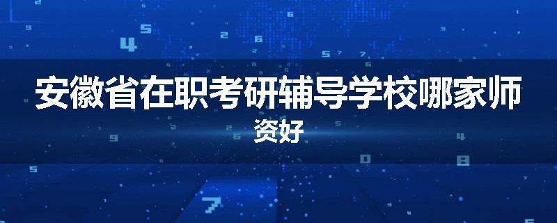 安徽省在职考研辅导学校哪家师资好