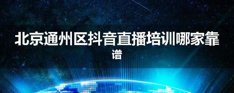 北京通州区抖音直播培训哪家靠谱