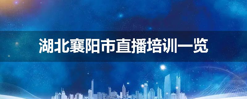 湖北襄阳市直播培训一览