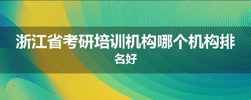 浙江省考研培训机构哪个机构排名好
