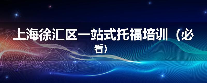 上海徐汇区一站式托福培训(必看)