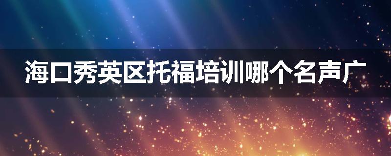 海口秀英区托福培训哪个名声广