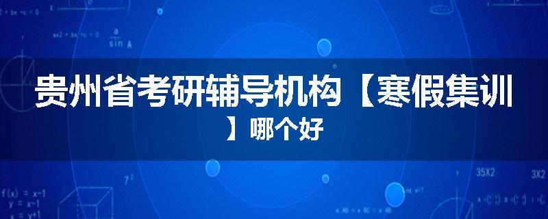 贵州省考研辅导机构【寒假集训】哪个好