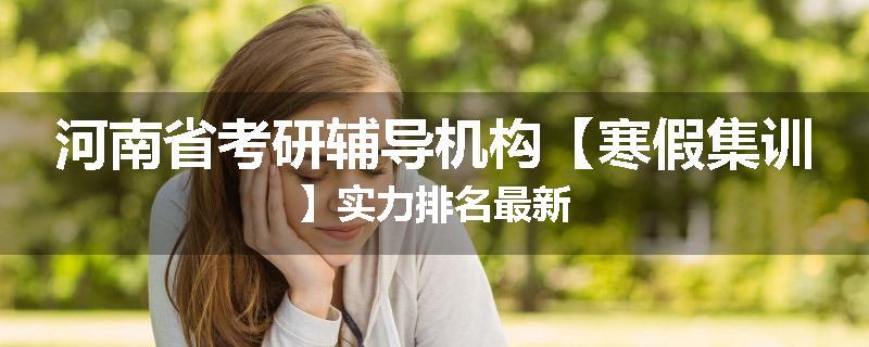 河南省考研辅导机构【寒假集训】实力排名最新