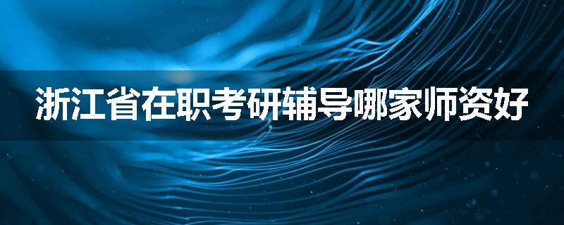 浙江省在职考研辅导哪家师资好