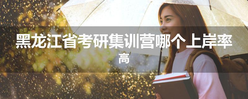 黑龙江省考研集训营哪个上岸率高