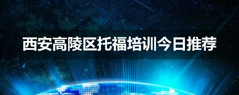 西安高陵区托福培训今日推荐