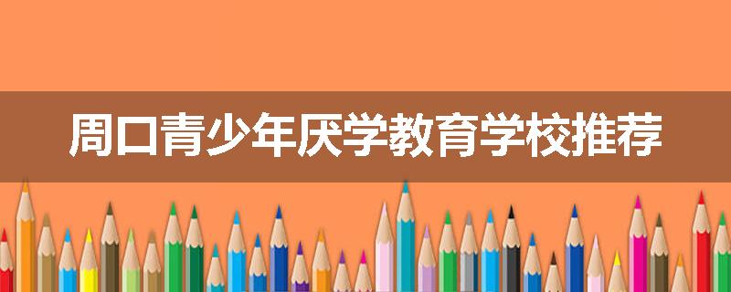 周口青少年厌学教育学校推荐