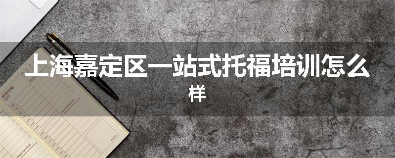 上海嘉定区一站式托福培训怎么样
