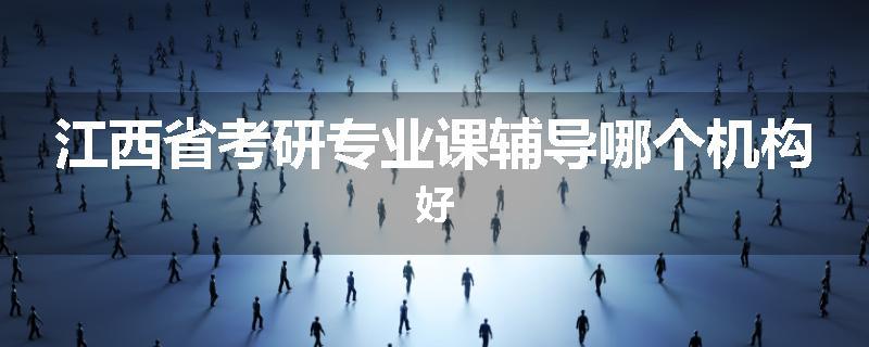 江西省考研专业课辅导哪个机构好