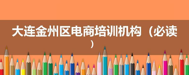 大连金州区电商培训机构（必读）