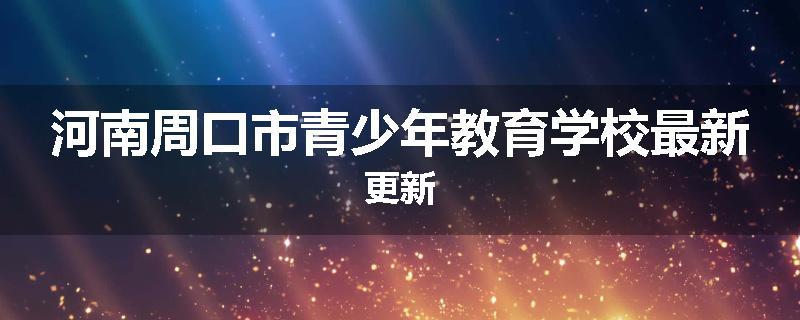 河南周口市青少年教育学校最新更新