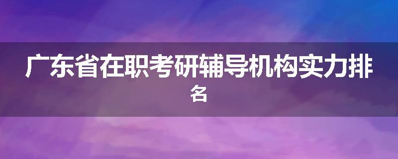 广东省在职考研辅导机构实力排名