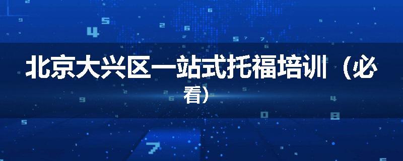 北京大兴区一站式托福培训（必看）