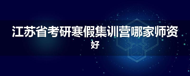 江苏省考研寒假集训营哪家师资好