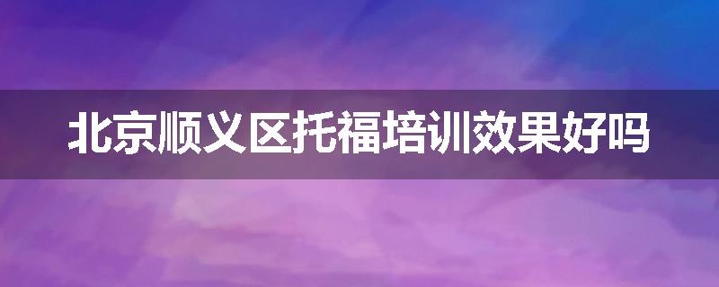 北京顺义区托福培训效果好吗