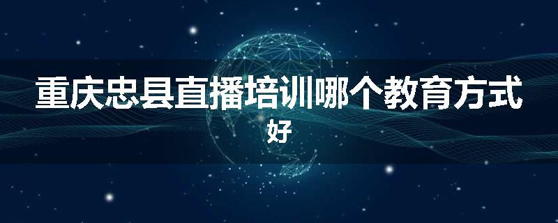 重庆忠县直播培训哪个教育方式好