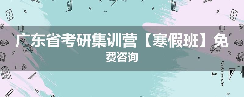广东省考研集训营【寒假班】免费咨询