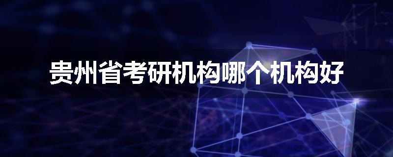 贵州省考研机构哪个机构好