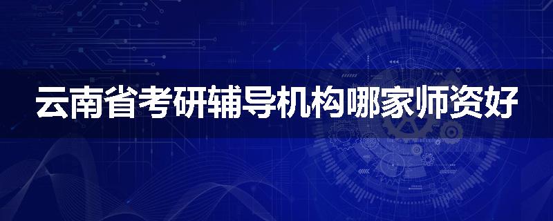 云南省考研辅导机构哪家师资好