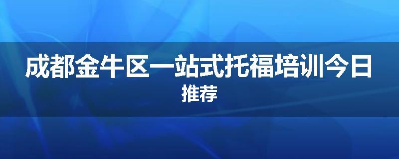 成都金牛区一站式托福培训今日推荐
