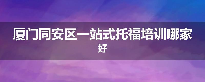 厦门同安区一站式托福培训哪家好