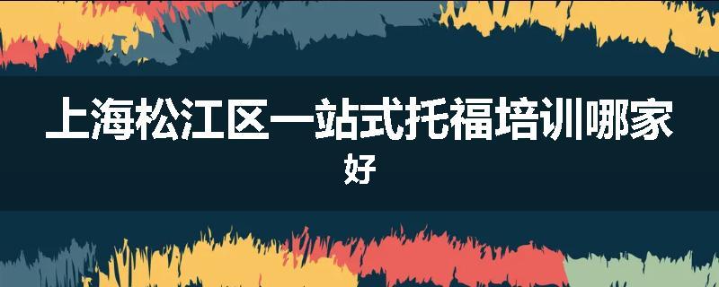 上海松江区一站式托福培训哪家好