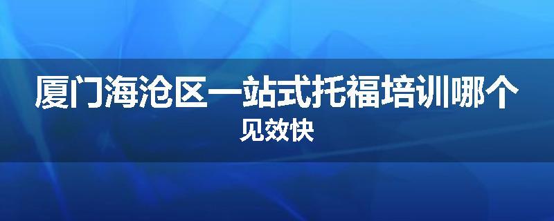 厦门海沧区一站式托福培训哪个见效快