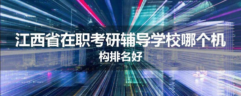 江西省在职考研辅导学校哪个机构排名好