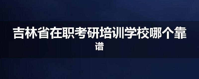 吉林省在职考研培训学校哪个靠谱