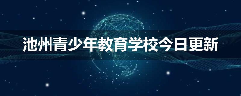 池州青少年教育学校今日更新