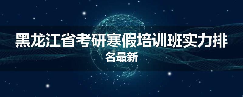 黑龙江省考研寒假培训班实力排名最新