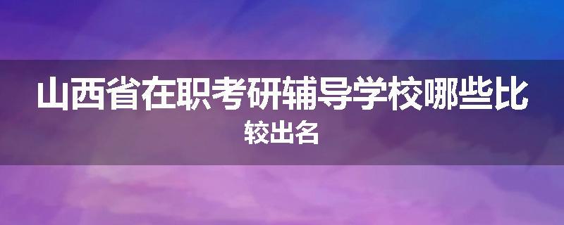 山西省在职考研辅导学校哪些比较出名